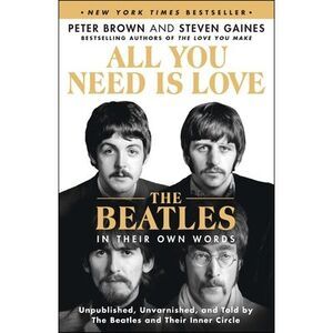 All You Need Is Love: The Beatles in Their Own Words: Unpublished, Unvarnished,